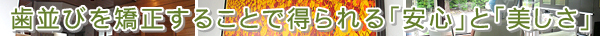 歯並びを矯正することで得られる「安心」と「美しさ」